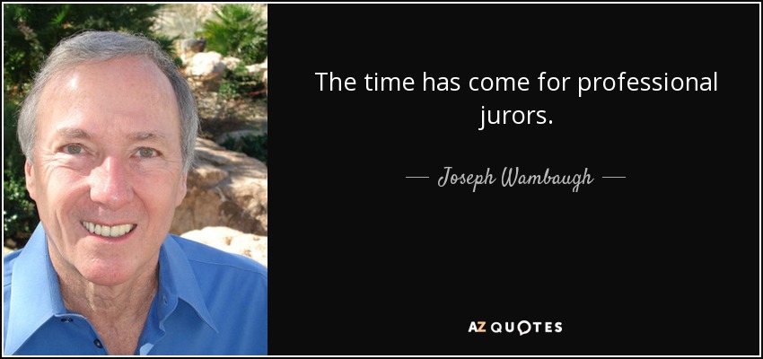 The time has come for professional jurors. - Joseph Wambaugh