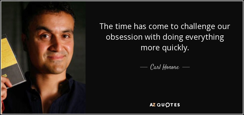 The time has come to challenge our obsession with doing everything more quickly. - Carl Honore