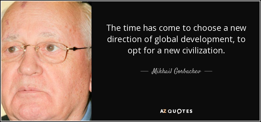 The time has come to choose a new direction of global development, to opt for a new civilization. - Mikhail Gorbachev