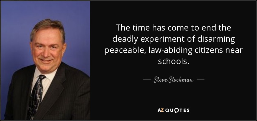 The time has come to end the deadly experiment of disarming peaceable, law-abiding citizens near schools. - Steve Stockman