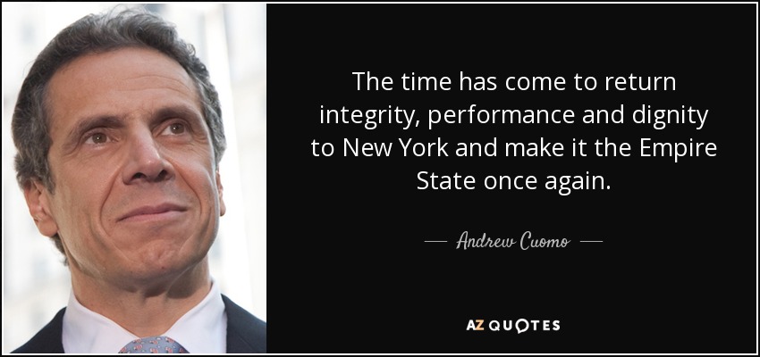 The time has come to return integrity, performance and dignity to New York and make it the Empire State once again. - Andrew Cuomo