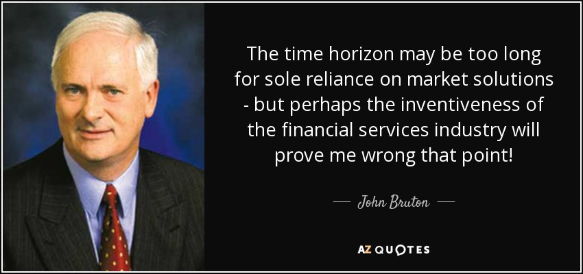 The time horizon may be too long for sole reliance on market solutions - but perhaps the inventiveness of the financial services industry will prove me wrong that point! - John Bruton