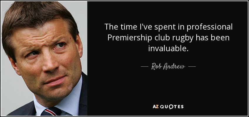 The time I've spent in professional Premiership club rugby has been invaluable. - Rob Andrew