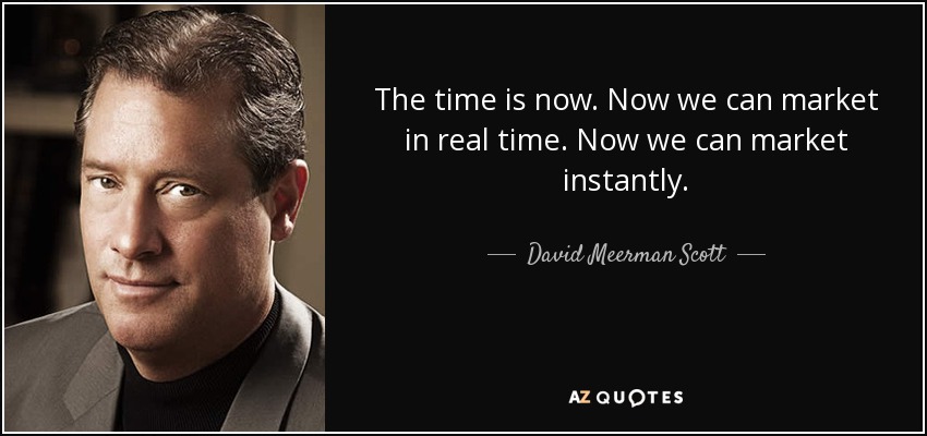 The time is now. Now we can market in real time. Now we can market instantly. - David Meerman Scott