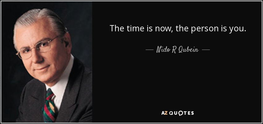 The time is now, the person is you. - Nido R Qubein