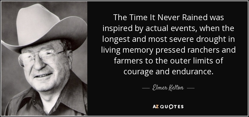 The Time It Never Rained was inspired by actual events, when the longest and most severe drought in living memory pressed ranchers and farmers to the outer limits of courage and endurance. - Elmer Kelton