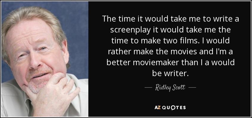 The time it would take me to write a screenplay it would take me the time to make two films. I would rather make the movies and I'm a better moviemaker than I a would be writer. - Ridley Scott