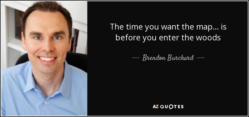 The time you want the map... is before you enter the woods - Brendon Burchard