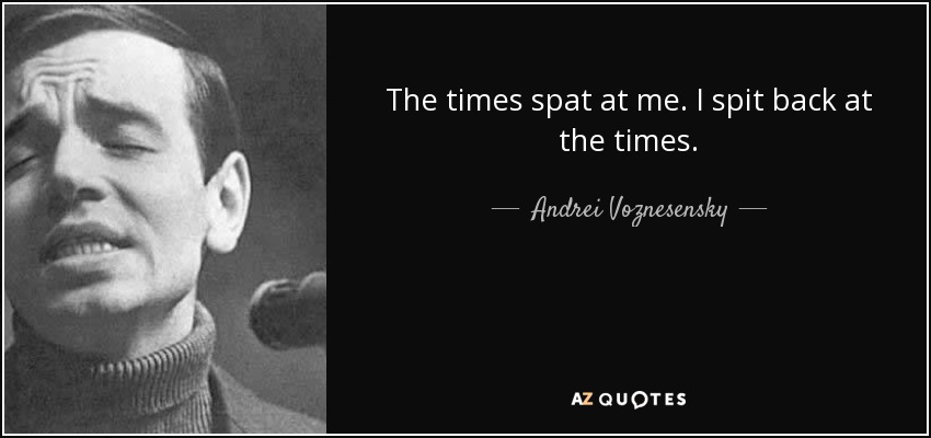 The times spat at me. I spit back at the times. - Andrei Voznesensky