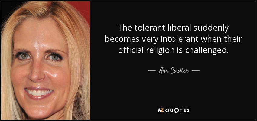 The tolerant liberal suddenly becomes very intolerant when their official religion is challenged. - Ann Coulter