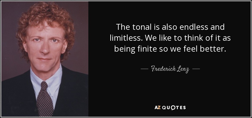 The tonal is also endless and limitless. We like to think of it as being finite so we feel better. - Frederick Lenz
