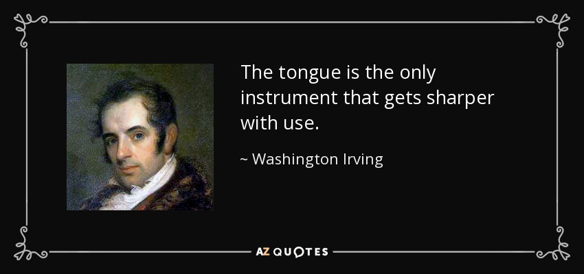 The tongue is the only instrument that gets sharper with use. - Washington Irving