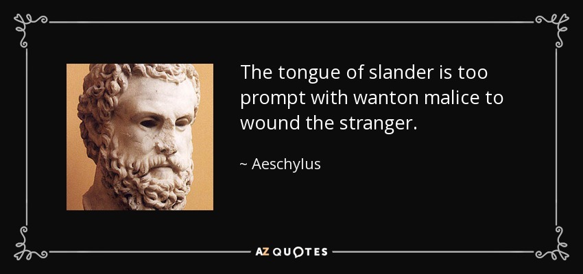 The tongue of slander is too prompt with wanton malice to wound the stranger. - Aeschylus