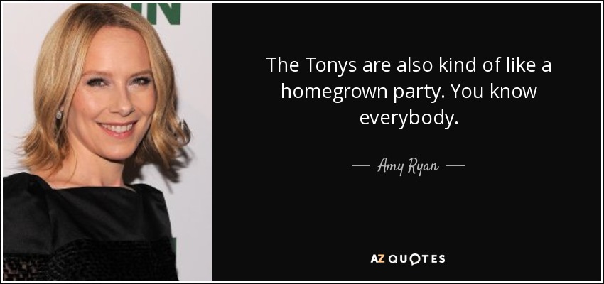 The Tonys are also kind of like a homegrown party. You know everybody. - Amy Ryan