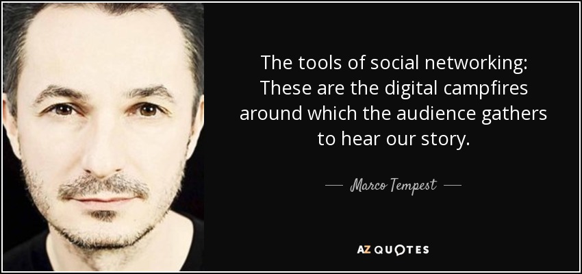 The tools of social networking: These are the digital campfires around which the audience gathers to hear our story. - Marco Tempest