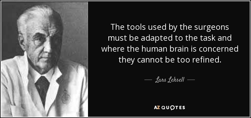 The tools used by the surgeons must be adapted to the task and where the human brain is concerned they cannot be too refined. - Lars Leksell