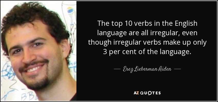 The top 10 verbs in the English language are all irregular, even though irregular verbs make up only 3 per cent of the language. - Erez Lieberman Aiden