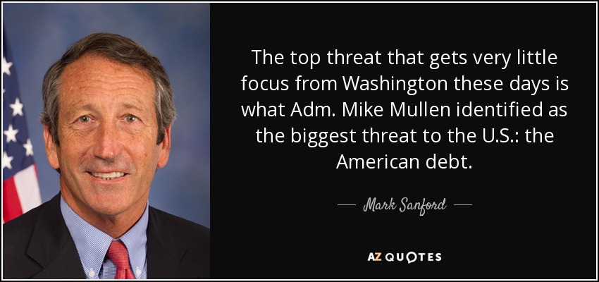 The top threat that gets very little focus from Washington these days is what Adm. Mike Mullen identified as the biggest threat to the U.S.: the American debt. - Mark Sanford