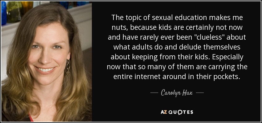 The topic of sexual education makes me nuts, because kids are certainly not now and have rarely ever been 