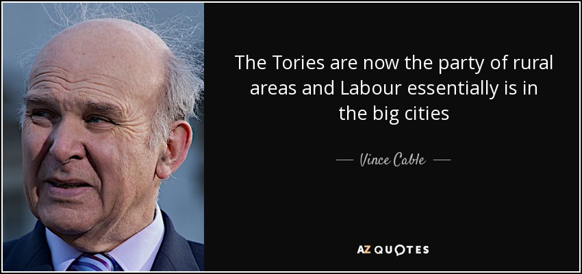 The Tories are now the party of rural areas and Labour essentially is in the big cities - Vince Cable