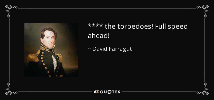 **** the torpedoes! Full speed ahead! - David Farragut