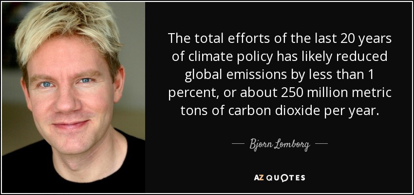 The total efforts of the last 20 years of climate policy has likely reduced global emissions by less than 1 percent, or about 250 million metric tons of carbon dioxide per year. - Bjorn Lomborg