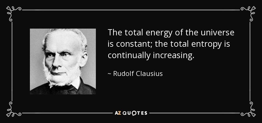 The total energy of the universe is constant; the total entropy is continually increasing. - Rudolf Clausius
