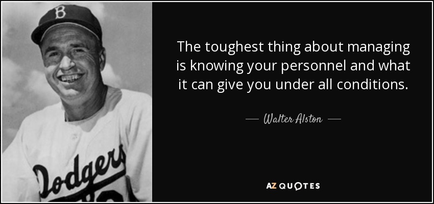 The toughest thing about managing is knowing your personnel and what it can give you under all conditions. - Walter Alston