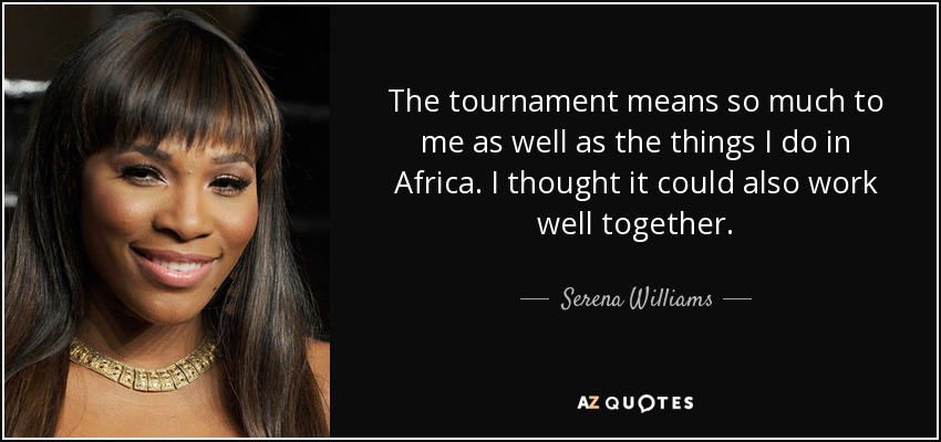 The tournament means so much to me as well as the things I do in Africa. I thought it could also work well together. - Serena Williams