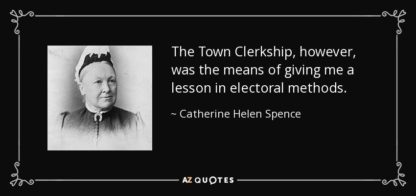 The Town Clerkship, however, was the means of giving me a lesson in electoral methods. - Catherine Helen Spence