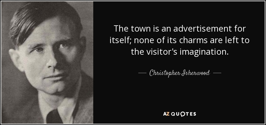 The town is an advertisement for itself; none of its charms are left to the visitor's imagination. - Christopher Isherwood