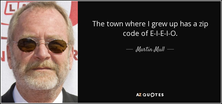 The town where I grew up has a zip code of E-I-E-I-O. - Martin Mull