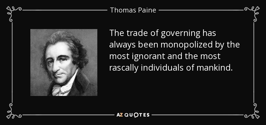 The trade of governing has always been monopolized by the most ignorant and the most rascally individuals of mankind. - Thomas Paine
