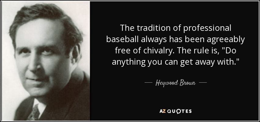 The tradition of professional baseball always has been agreeably free of chivalry. The rule is, 