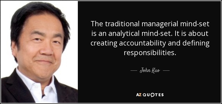 The traditional managerial mind-set is an analytical mind-set. It is about creating accountability and defining responsibilities. - John Kao
