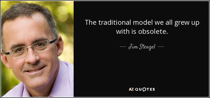 The traditional model we all grew up with is obsolete. - Jim Stengel