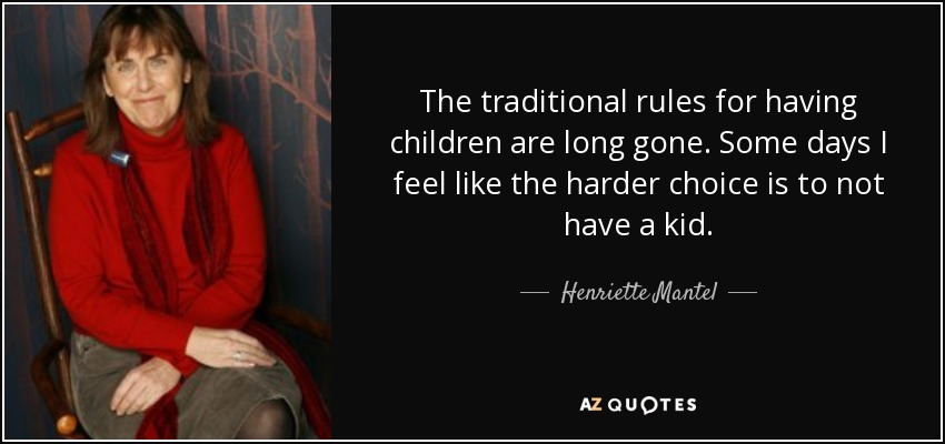 The traditional rules for having children are long gone. Some days I feel like the harder choice is to not have a kid. - Henriette Mantel