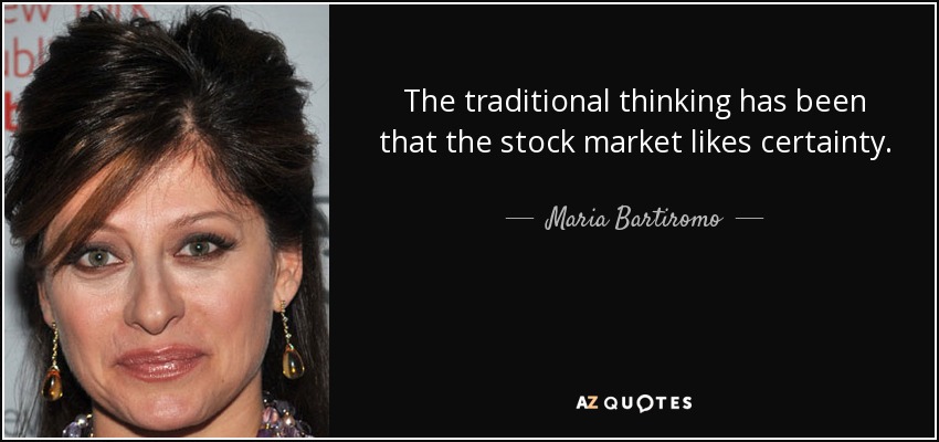 The traditional thinking has been that the stock market likes certainty. - Maria Bartiromo