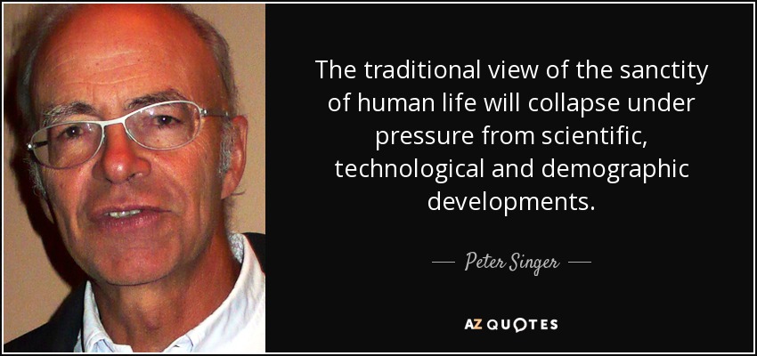 The traditional view of the sanctity of human life will collapse under pressure from scientific, technological and demographic developments. - Peter Singer