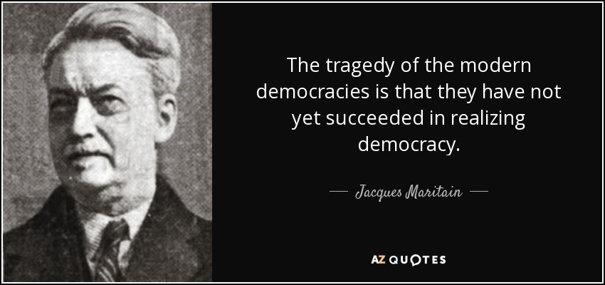 The tragedy of the modern democracies is that they have not yet succeeded in realizing democracy. - Jacques Maritain