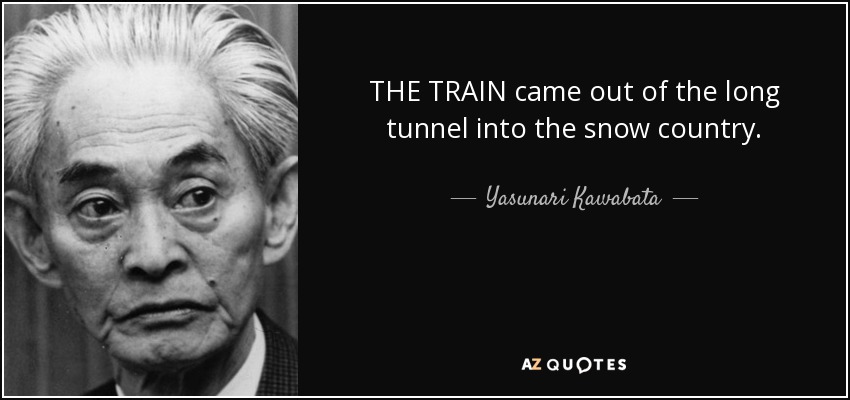THE TRAIN came out of the long tunnel into the snow country. - Yasunari Kawabata