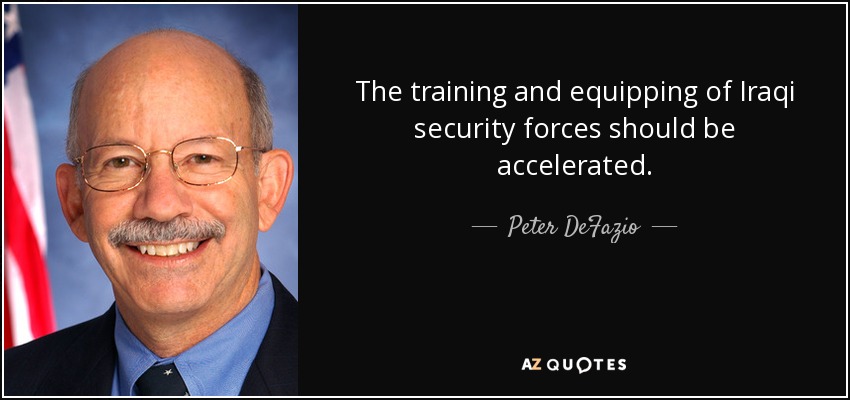 The training and equipping of Iraqi security forces should be accelerated. - Peter DeFazio