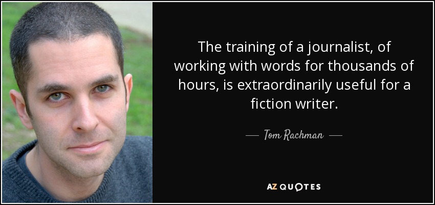 The training of a journalist, of working with words for thousands of hours, is extraordinarily useful for a fiction writer. - Tom Rachman