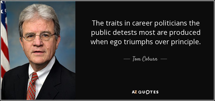 The traits in career politicians the public detests most are produced when ego triumphs over principle. - Tom Coburn