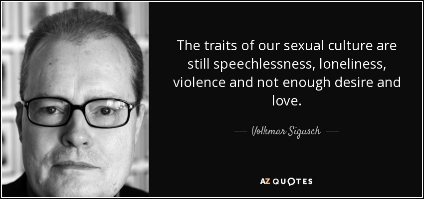 The traits of our sexual culture are still speechlessness, loneliness, violence and not enough desire and love. - Volkmar Sigusch