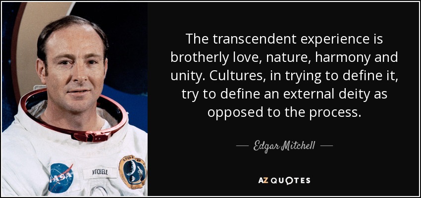 The transcendent experience is brotherly love, nature, harmony and unity. Cultures, in trying to define it, try to define an external deity as opposed to the process. - Edgar Mitchell