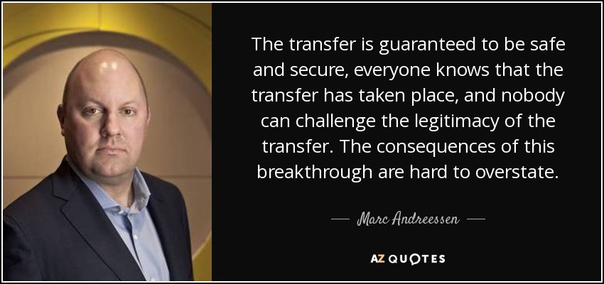 The transfer is guaranteed to be safe and secure, everyone knows that the transfer has taken place, and nobody can challenge the legitimacy of the transfer. The consequences of this breakthrough are hard to overstate. - Marc Andreessen