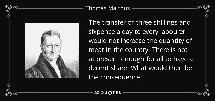 The transfer of three shillings and sixpence a day to every labourer would not increase the quantity of meat in the country. There is not at present enough for all to have a decent share. What would then be the consequence? - Thomas Malthus
