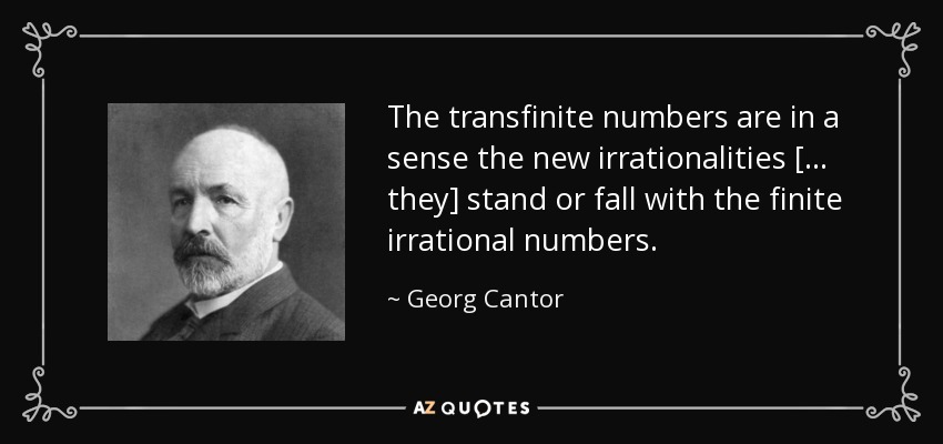 The transfinite numbers are in a sense the new irrationalities [ ... they] stand or fall with the finite irrational numbers. - Georg Cantor