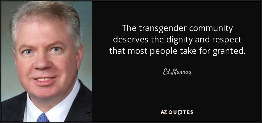 The transgender community deserves the dignity and respect that most people take for granted. - Ed Murray